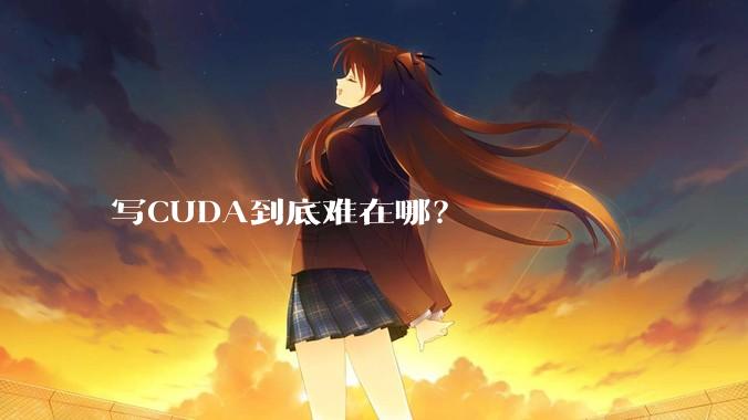 写CUDA到底难在哪？