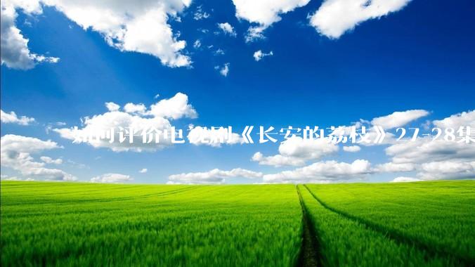 如何评价电视剧《长安的荔枝》27-28集？