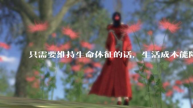只需要维持生命体征的话，生活成本能降到多低？