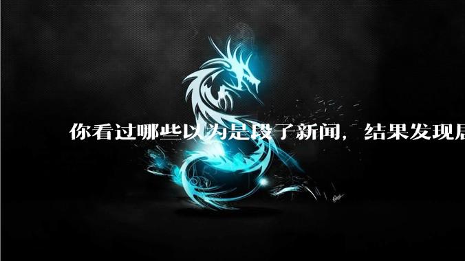 你看过哪些以为是段子新闻，结果发现居然是真的？
