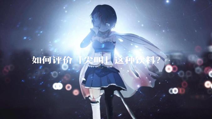 如何评价「尖叫」这种饮料？